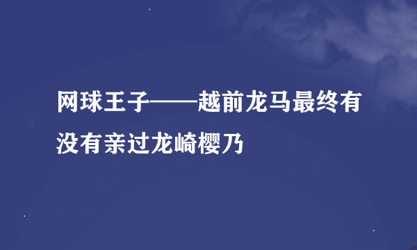 网球王子——越前龙马最终有没有亲过龙崎樱乃