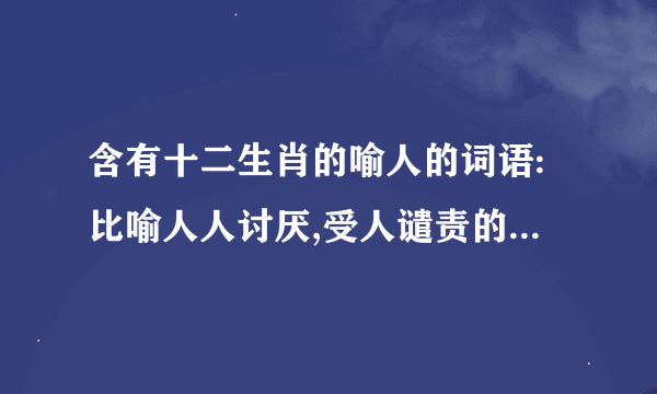 含有十二生肖的喻人的词语:比喻人人讨厌,受人谴责的人. ( )