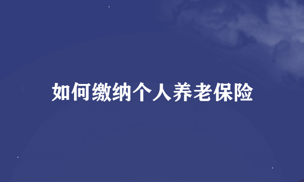 如何缴纳个人养老保险