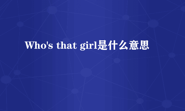 Who's that girl是什么意思