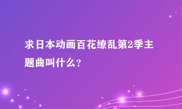 求日本动画百花缭乱第2季主题曲叫什么？