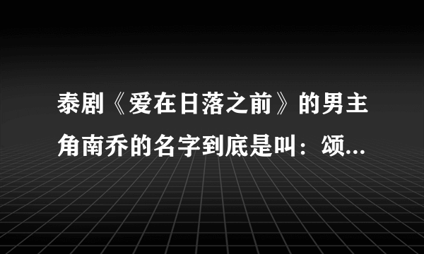 泰剧《爱在日落之前》的男主角南乔的名字到底是叫：颂恩 宋帕山，还是叫：笋.颂派善