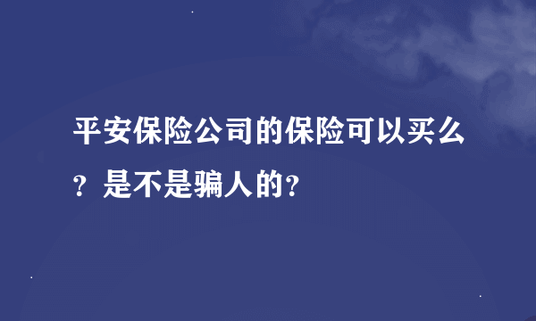 平安保险公司的保险可以买么？是不是骗人的？