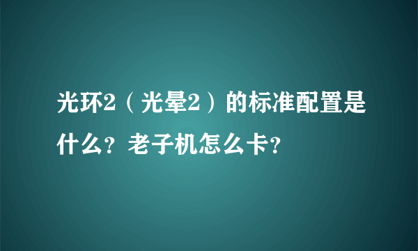 光环2（光晕2）的标准配置是什么？老子机怎么卡？