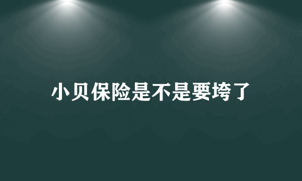 小贝保险是不是要垮了