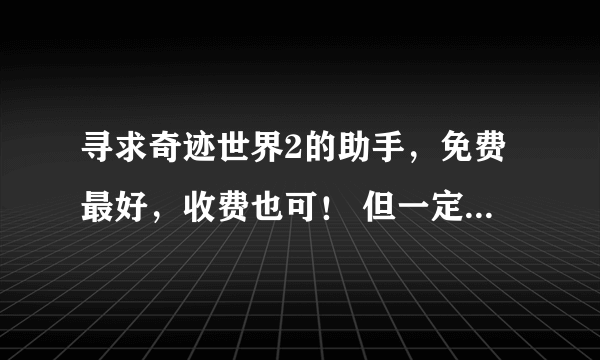 寻求奇迹世界2的助手，免费最好，收费也可！ 但一定要好用无毒！