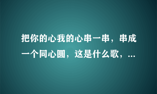 把你的心我的心串一串，串成一个同心圆，这是什么歌，小虎队唱的