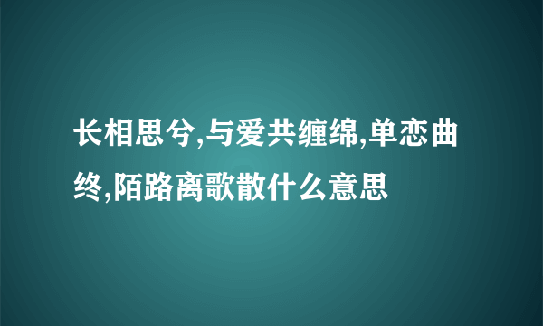 长相思兮,与爱共缠绵,单恋曲终,陌路离歌散什么意思