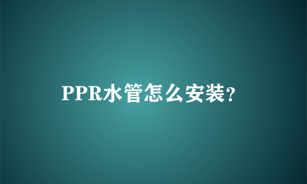 PPR水管怎么安装？