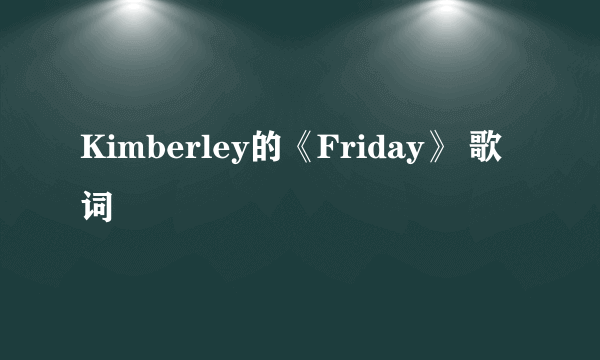 Kimberley的《Friday》 歌词