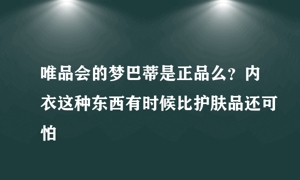 唯品会的梦巴蒂是正品么？内衣这种东西有时候比护肤品还可怕