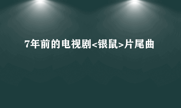 7年前的电视剧<银鼠>片尾曲