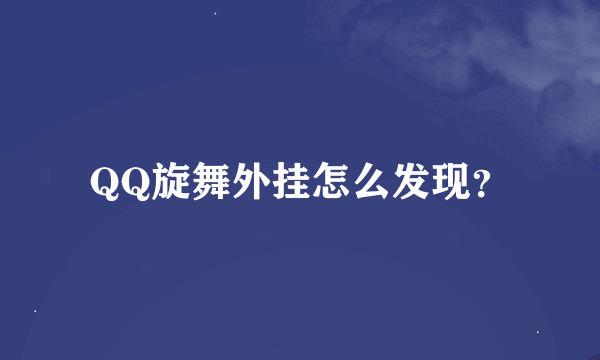 QQ旋舞外挂怎么发现？