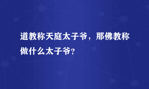 道教称天庭太子爷，那佛教称做什么太子爷？