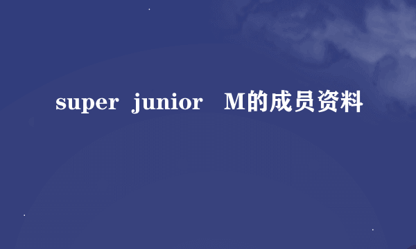 super  junior   M的成员资料