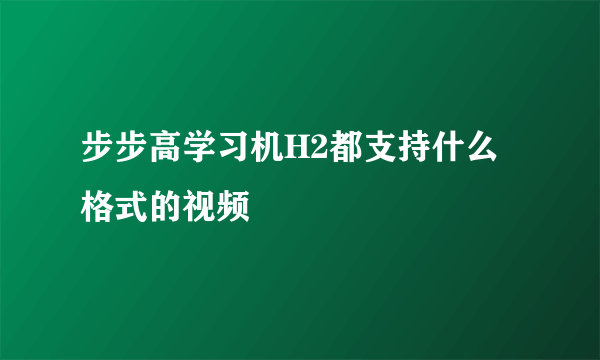 步步高学习机H2都支持什么格式的视频