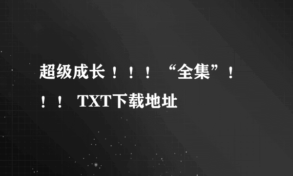 超级成长 ！！！“全集”！！！ TXT下载地址