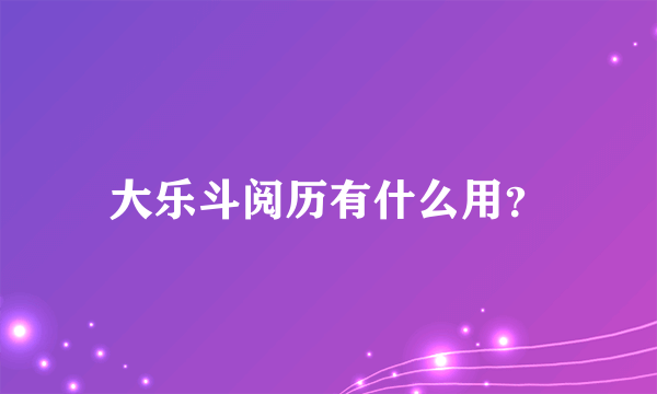 大乐斗阅历有什么用？