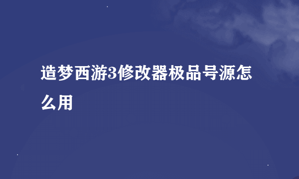 造梦西游3修改器极品号源怎么用