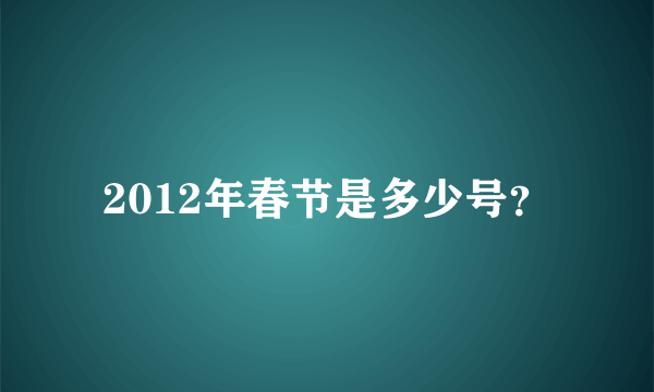 2012年春节是多少号？