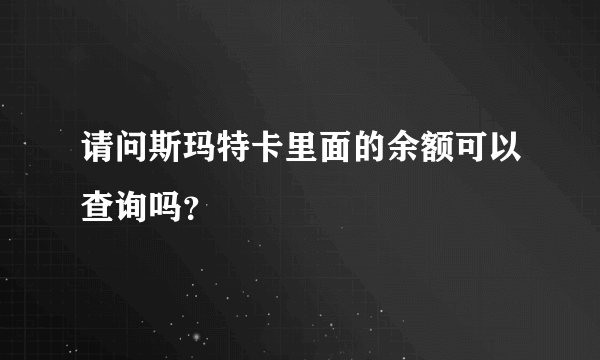 请问斯玛特卡里面的余额可以查询吗？