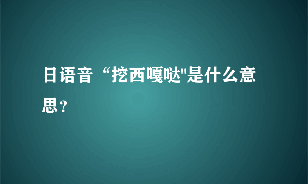 日语音“挖西嘎哒