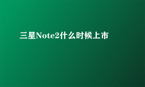 三星Note2什么时候上市