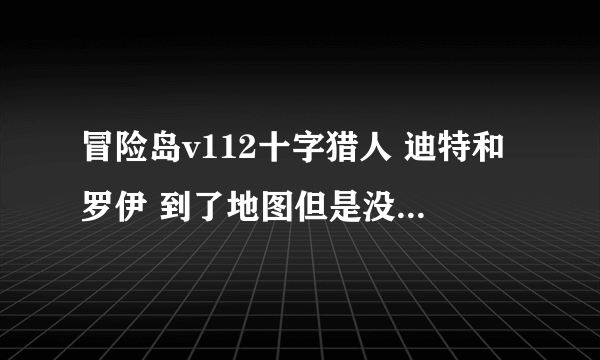 冒险岛v112十字猎人 迪特和罗伊 到了地图但是没有任何提示可以接任务