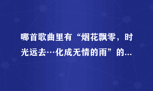 哪首歌曲里有“烟花飘零，时光远去…化成无情的雨”的歌词？求答