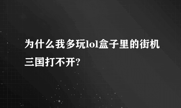 为什么我多玩lol盒子里的街机三国打不开?