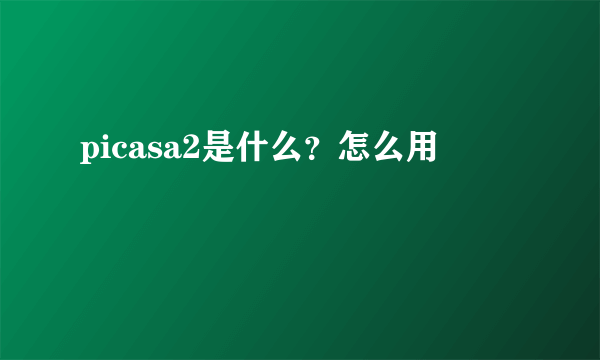 picasa2是什么？怎么用