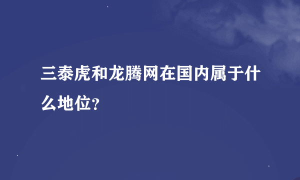 三泰虎和龙腾网在国内属于什么地位？