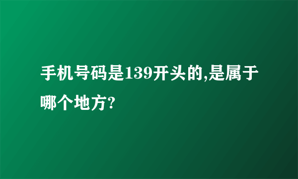 手机号码是139开头的,是属于哪个地方?