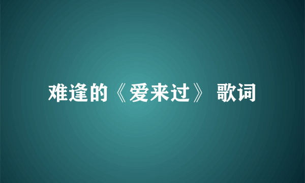 难逢的《爱来过》 歌词