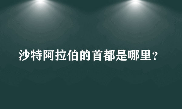 沙特阿拉伯的首都是哪里？