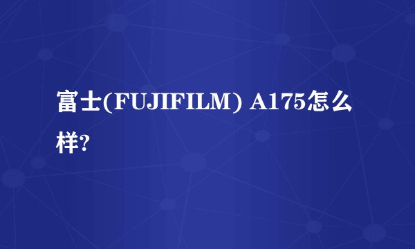 富士(FUJIFILM) A175怎么样?