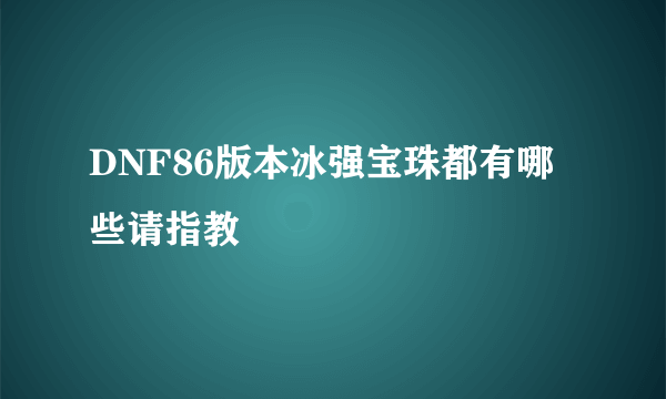 DNF86版本冰强宝珠都有哪些请指教