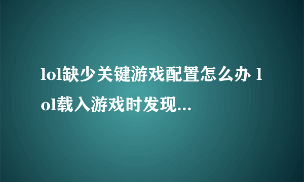 lol缺少关键游戏配置怎么办 lol载入游戏时发现缺少关键游戏配置