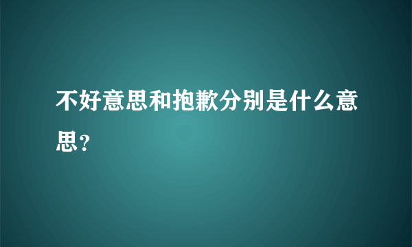 不好意思和抱歉分别是什么意思？