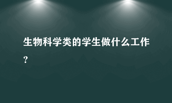 生物科学类的学生做什么工作？