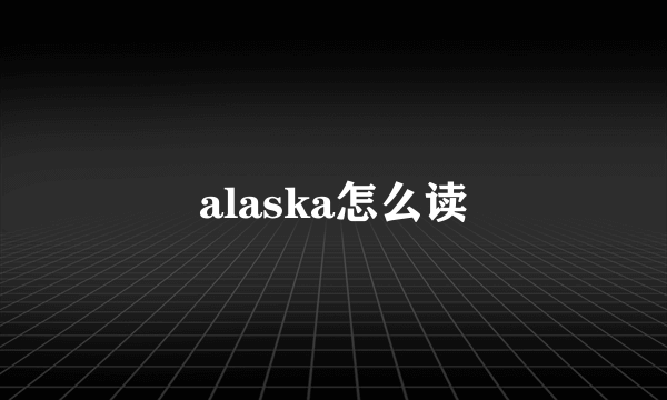 alaska怎么读