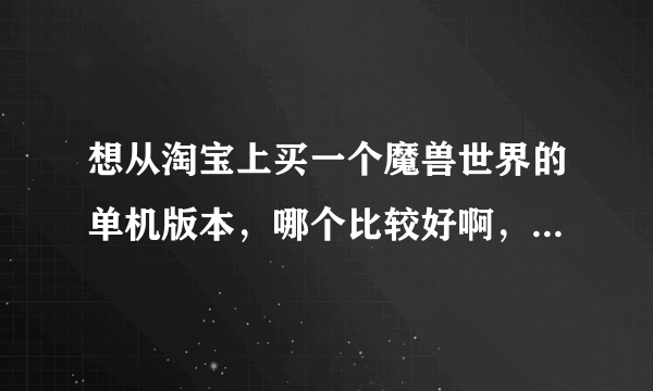 想从淘宝上买一个魔兽世界的单机版本，哪个比较好啊，怎么还分3.22还有4.1什么的啊。有买过的么，求推荐