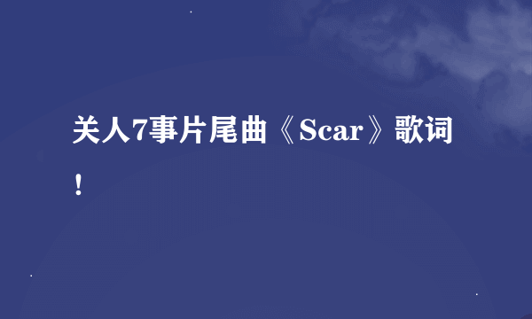 关人7事片尾曲《Scar》歌词！