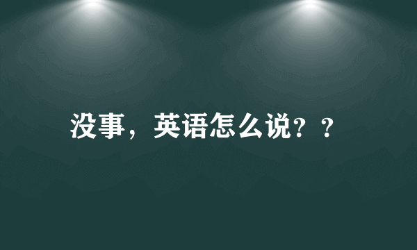 没事，英语怎么说？？