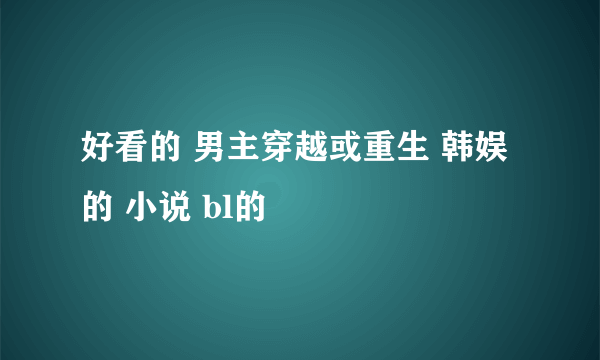 好看的 男主穿越或重生 韩娱 的 小说 bl的