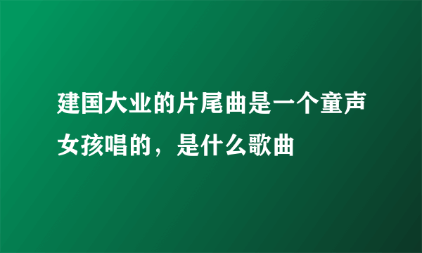 建国大业的片尾曲是一个童声女孩唱的，是什么歌曲