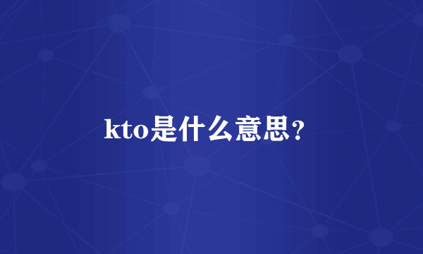 kto是什么意思？