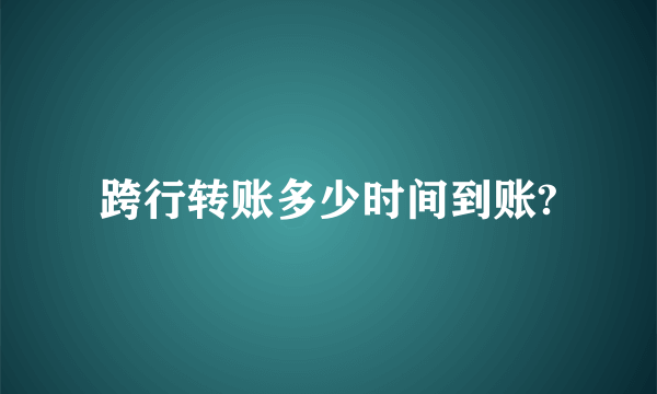 跨行转账多少时间到账?