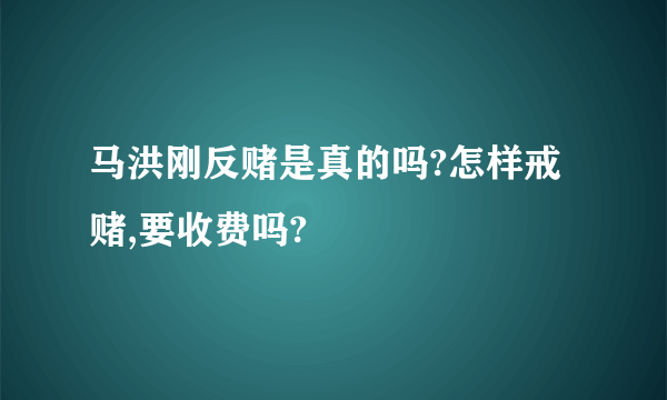 马洪刚反赌是真的吗?怎样戒赌,要收费吗?