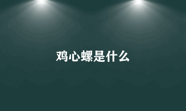 鸡心螺是什么